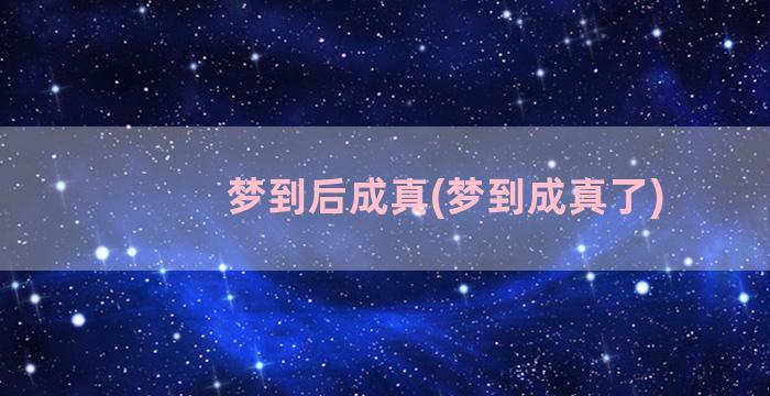 梦到后成真(梦到成真了)