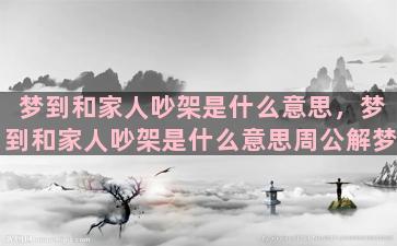 梦到和家人吵架是什么意思，梦到和家人吵架是什么意思周公解梦