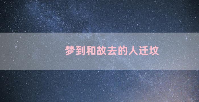 梦到和故去的人迁坟