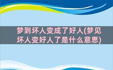 梦到坏人变成了好人(梦见坏人变好人了是什么意思)