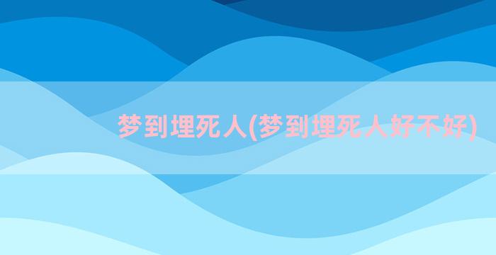 梦到埋死人(梦到埋死人好不好)