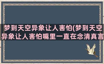 梦到天空异象让人害怕(梦到天空异象让人害怕嘴里一直在念清真言)