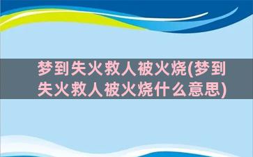 梦到失火救人被火烧(梦到失火救人被火烧什么意思)