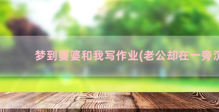 梦到婆婆和我写作业(老公却在一旁沉默)