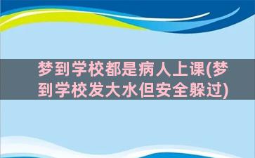 梦到学校都是病人上课(梦到学校发大水但安全躲过)