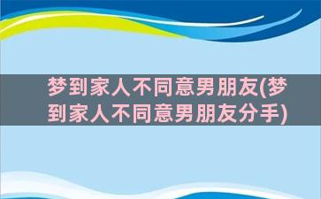 梦到家人不同意男朋友(梦到家人不同意男朋友分手)