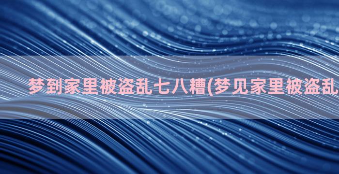 梦到家里被盗乱七八糟(梦见家里被盗乱七八糟的)