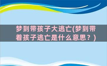 梦到带孩子大逃亡(梦到带着孩子逃亡是什么意思？)