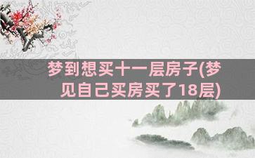 梦到想买十一层房子(梦见自己买房买了18层)