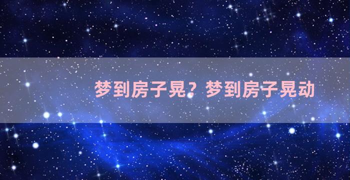 梦到房子晃？梦到房子晃动