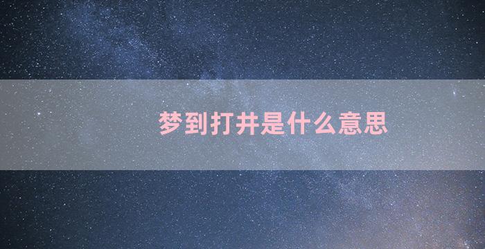 梦到打井是什么意思