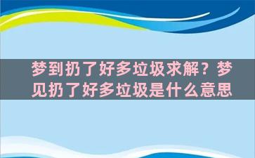 梦到扔了好多垃圾求解？梦见扔了好多垃圾是什么意思