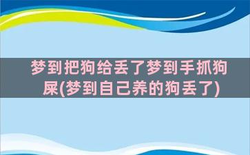 梦到把狗给丢了梦到手抓狗屎(梦到自己养的狗丢了)