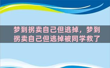 梦到拐卖自己但逃掉，梦到拐卖自己但逃掉被同学救了