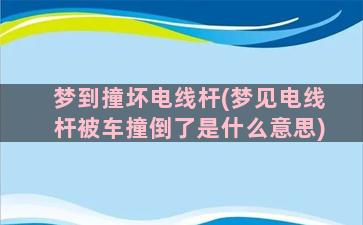 梦到撞坏电线杆(梦见电线杆被车撞倒了是什么意思)