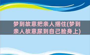 梦到故意把亲人捆住(梦到亲人故意尿到自己脸身上)