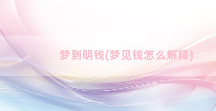 梦到明钱(梦见钱怎么解释)