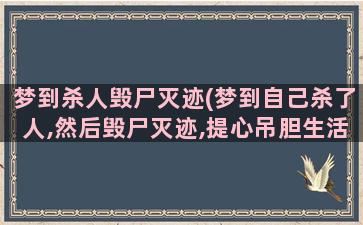 梦到杀人毁尸灭迹(梦到自己杀了人,然后毁尸灭迹,提心吊胆生活有什么预示)