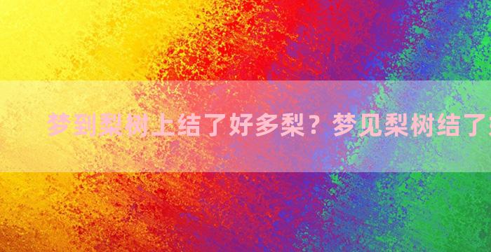 梦到梨树上结了好多梨？梦见梨树结了好多梨子