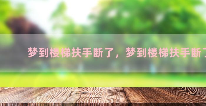 梦到楼梯扶手断了，梦到楼梯扶手断了一截