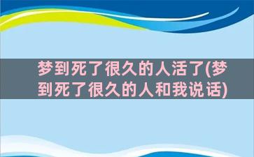 梦到死了很久的人活了(梦到死了很久的人和我说话)