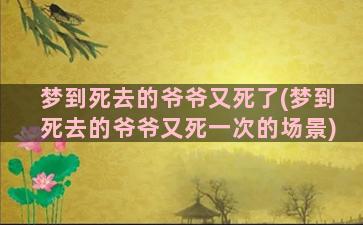 梦到死去的爷爷又死了(梦到死去的爷爷又死一次的场景)