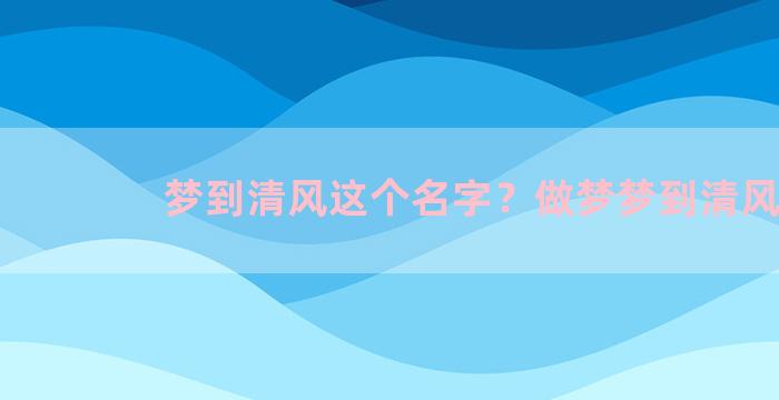 梦到清风这个名字？做梦梦到清风