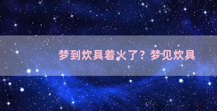 梦到炊具着火了？梦见炊具