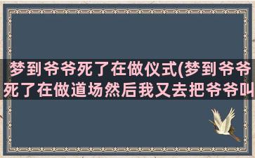 梦到爷爷死了在做仪式(梦到爷爷死了在做道场然后我又去把爷爷叫醒了)