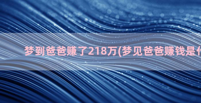 梦到爸爸赚了218万(梦见爸爸赚钱是什么意思)