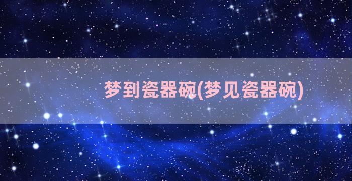 梦到瓷器碗(梦见瓷器碗)