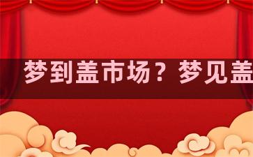 梦到盖市场？梦见盖市场