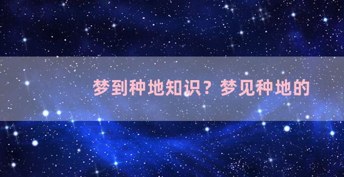 梦到种地知识？梦见种地的