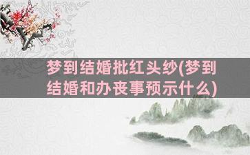 梦到结婚批红头纱(梦到结婚和办丧事预示什么)