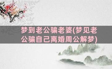 梦到老公骗老婆(梦见老公骗自己离婚周公解梦)