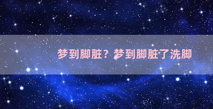 梦到脚脏？梦到脚脏了洗脚