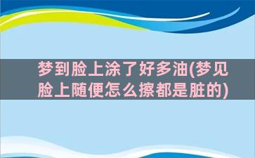 梦到脸上涂了好多油(梦见脸上随便怎么擦都是脏的)