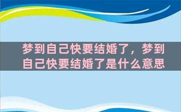 梦到自己快要结婚了，梦到自己快要结婚了是什么意思