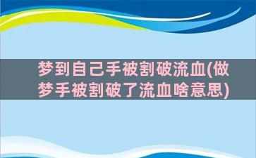 梦到自己手被割破流血(做梦手被割破了流血啥意思)