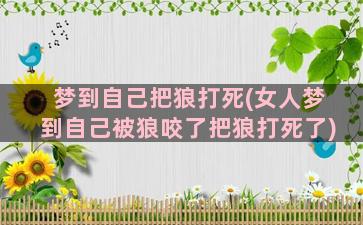 梦到自己把狼打死(女人梦到自己被狼咬了把狼打死了)