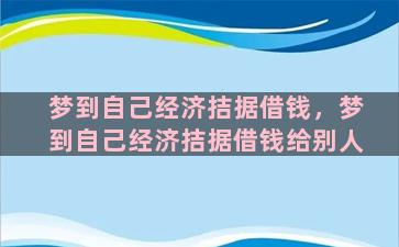 梦到自己经济拮据借钱，梦到自己经济拮据借钱给别人