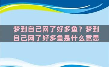 梦到自己网了好多鱼？梦到自己网了好多鱼是什么意思