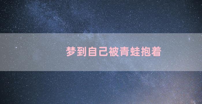 梦到自己被青蛙抱着