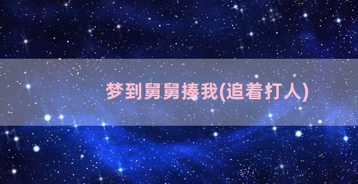 梦到舅舅揍我(追着打人)