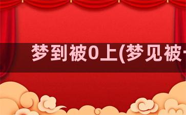 梦到被0上(梦见被一)