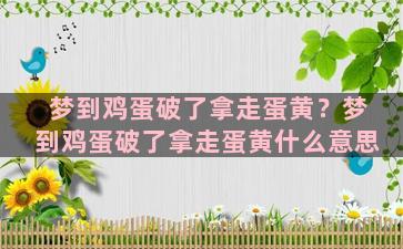 梦到鸡蛋破了拿走蛋黄？梦到鸡蛋破了拿走蛋黄什么意思