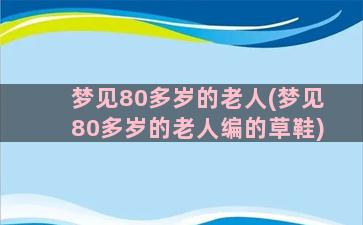 梦见80多岁的老人(梦见80多岁的老人编的草鞋)