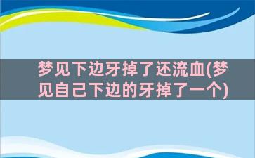 梦见下边牙掉了还流血(梦见自己下边的牙掉了一个)