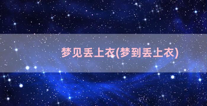 梦见丢上衣(梦到丢上衣)