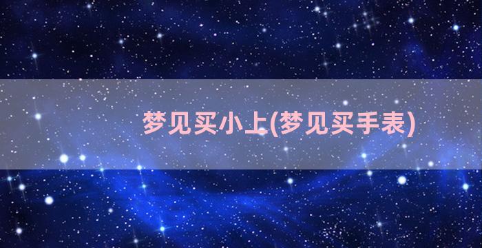 梦见买小上(梦见买手表)